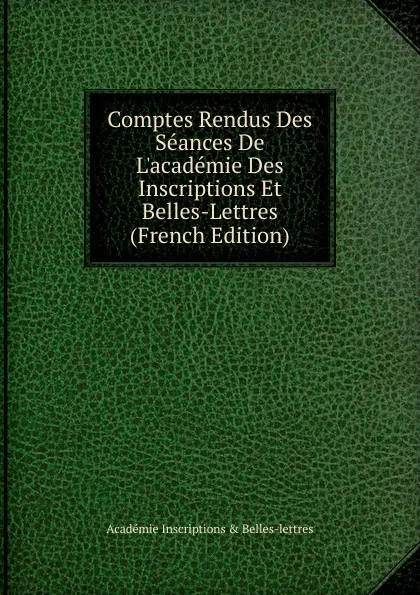 Обложка книги Comptes Rendus Des Seances De L.academie Des Inscriptions Et Belles-Lettres (French Edition), Académie Inscriptions & Belles-lettres