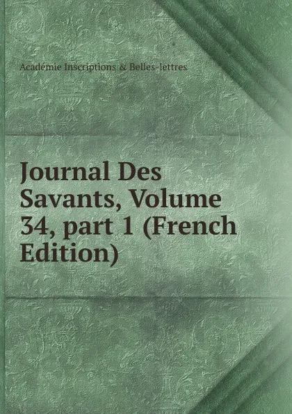 Обложка книги Journal Des Savants, Volume 34,.part 1 (French Edition), Académie Inscriptions & Belles-lettres