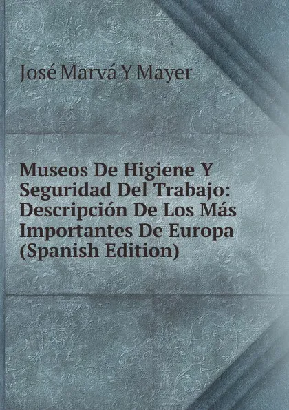 Обложка книги Museos De Higiene Y Seguridad Del Trabajo: Descripcion De Los Mas Importantes De Europa (Spanish Edition), José Marvá Y Mayer