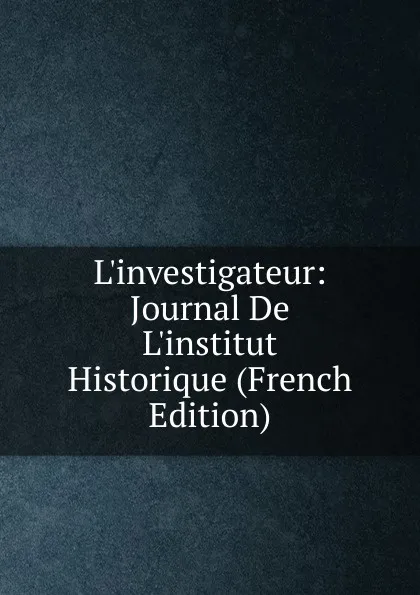 Обложка книги L.investigateur: Journal De L.institut Historique (French Edition), 