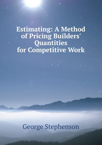 Обложка книги Estimating: A Method of Pricing Builders. Quantities for Competitive Work, George Stephenson