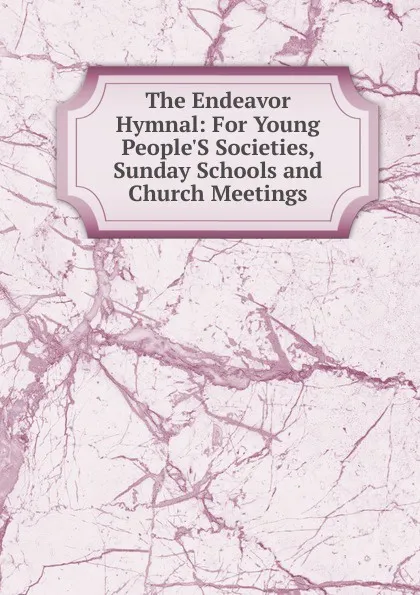 Обложка книги The Endeavor Hymnal: For Young People.S Societies, Sunday Schools and Church Meetings, 