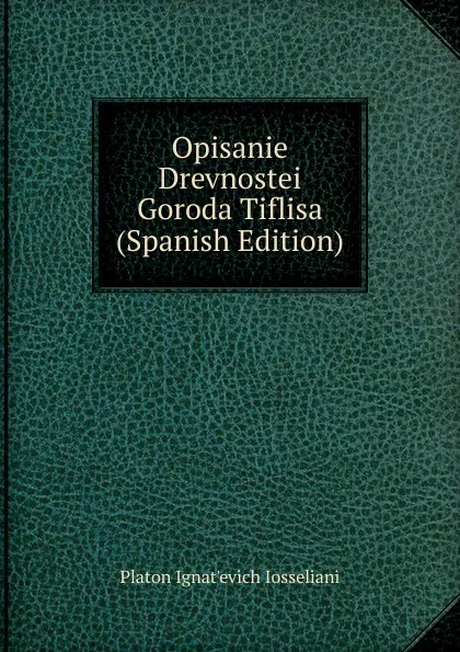 Обложка книги Opisanie Drevnostei Goroda Tiflisa (Spanish Edition), Platon Ignat'evich Iosseliani