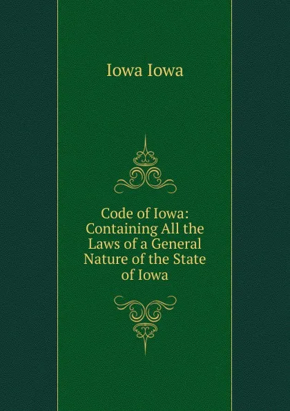 Обложка книги Code of Iowa: Containing All the Laws of a General Nature of the State of Iowa, Iowa Iowa