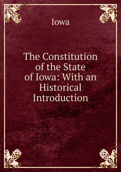 Обложка книги The Constitution of the State of Iowa: With an Historical Introduction, Iowa