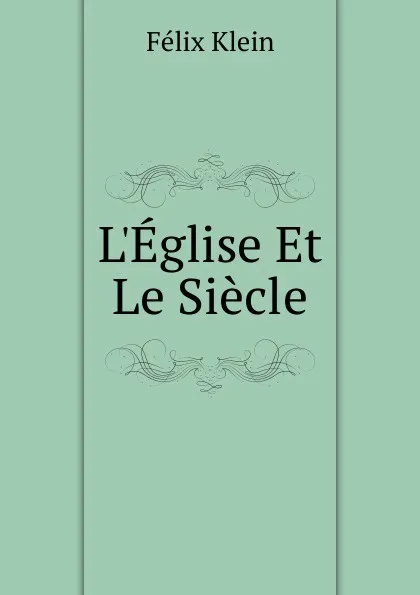 Обложка книги L.Eglise Et Le Siecle, Felix Klein