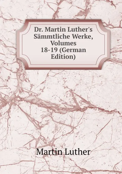 Обложка книги Dr. Martin Luther.s Sammtliche Werke, Volumes 18-19 (German Edition), M. Luther