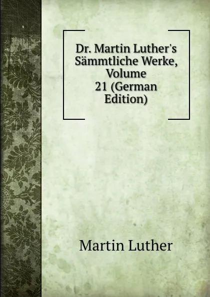 Обложка книги Dr. Martin Luther.s Sammtliche Werke, Volume 21 (German Edition), M. Luther