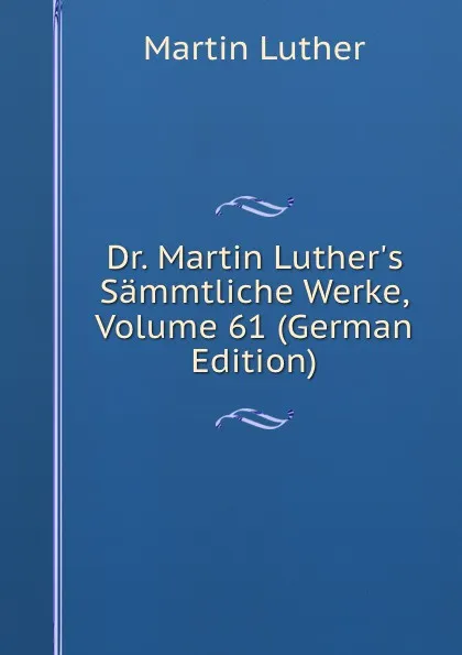 Обложка книги Dr. Martin Luther.s Sammtliche Werke, Volume 61 (German Edition), M. Luther