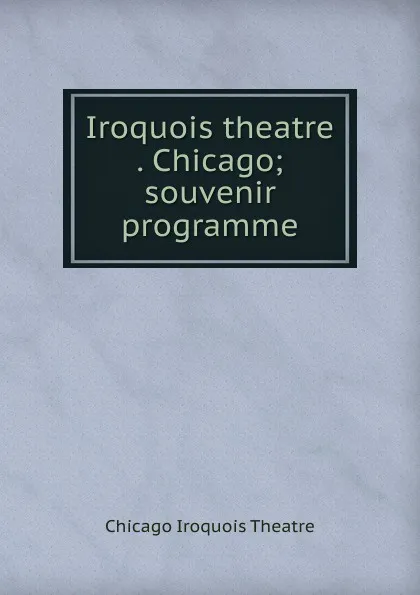 Обложка книги Iroquois theatre . Chicago; souvenir programme, Chicago Iroquois Theatre