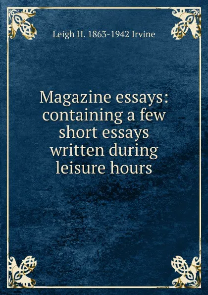 Обложка книги Magazine essays: containing a few short essays written during leisure hours, Leigh H. 1863-1942 Irvine