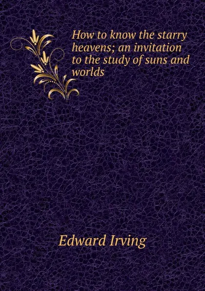 Обложка книги How to know the starry heavens; an invitation to the study of suns and worlds, Irving Edward