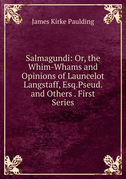 Обложка книги Salmagundi: Or, the Whim-Whams and Opinions of Launcelot Langstaff, Esq.Pseud. and Others . First Series, Paulding James Kirke