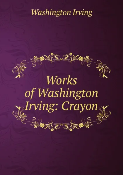 Обложка книги Works of Washington Irving: Crayon, Washington Irving