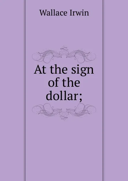 Обложка книги At the sign of the dollar;, Irwin Wallace