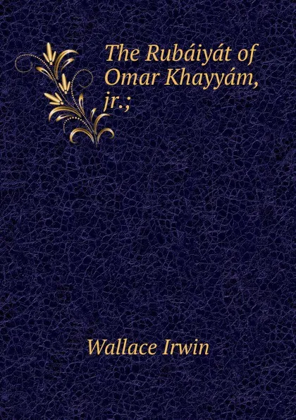 Обложка книги The Rubaiyat of Omar Khayyam, jr.;, Irwin Wallace