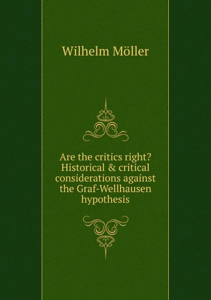 Обложка книги Are the critics right. Historical . critical considerations against the Graf-Wellhausen hypothesis, Wilhelm Möller