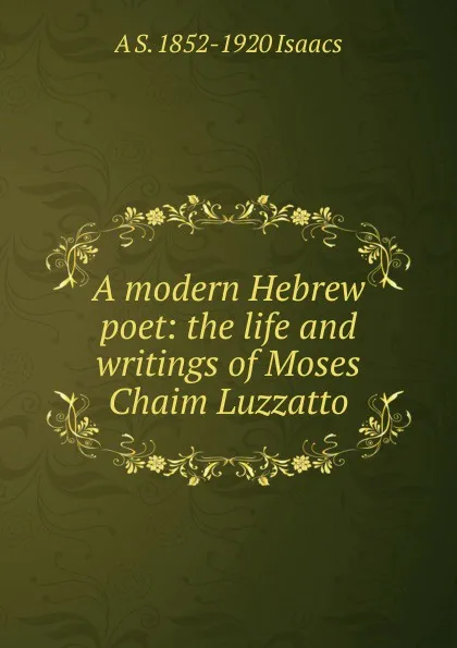 Обложка книги A modern Hebrew poet: the life and writings of Moses Chaim Luzzatto, A S. 1852-1920 Isaacs