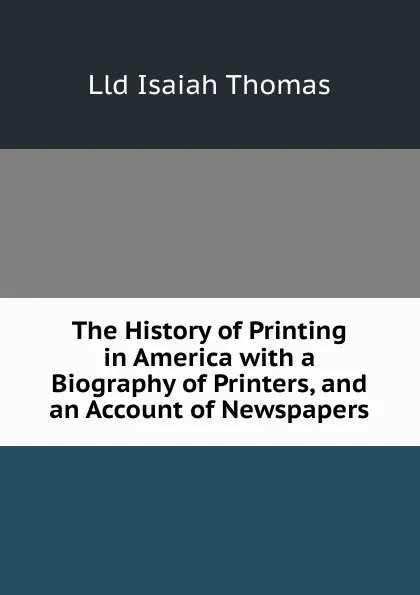 Обложка книги The History of Printing in America with a Biography of Printers, and an Account of Newspapers, Lld Isaiah Thomas