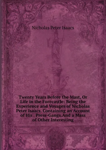 Обложка книги Twenty Years Before the Mast, Or Life in the Forecastle: Being the Experience and Voyages of Nicholas Peter Isaacs. Containing an Account of His . Press-Gangs.And a Mass of Other Interesting, Nicholas Peter Isaacs