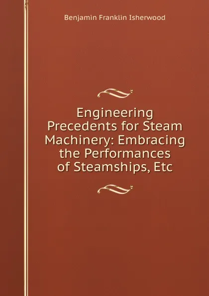 Обложка книги Engineering Precedents for Steam Machinery: Embracing the Performances of Steamships, Etc, Benjamin Franklin Isherwood