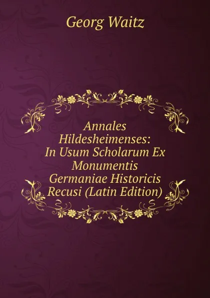 Обложка книги Annales Hildesheimenses: In Usum Scholarum Ex Monumentis Germaniae Historicis Recusi (Latin Edition), Georg Waitz