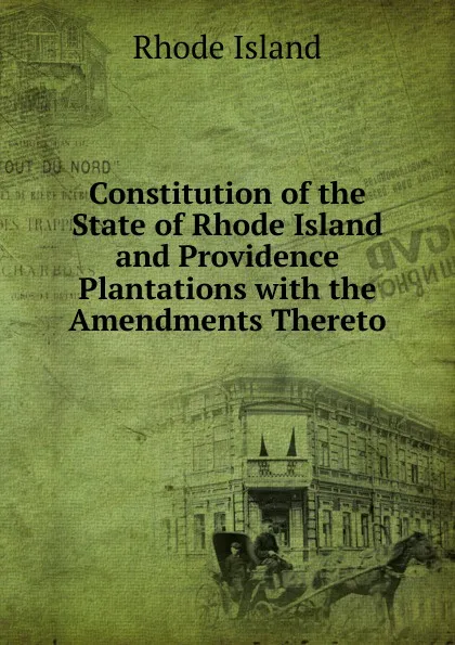 Обложка книги Constitution of the State of Rhode Island and Providence Plantations with the Amendments Thereto, Rhode Island