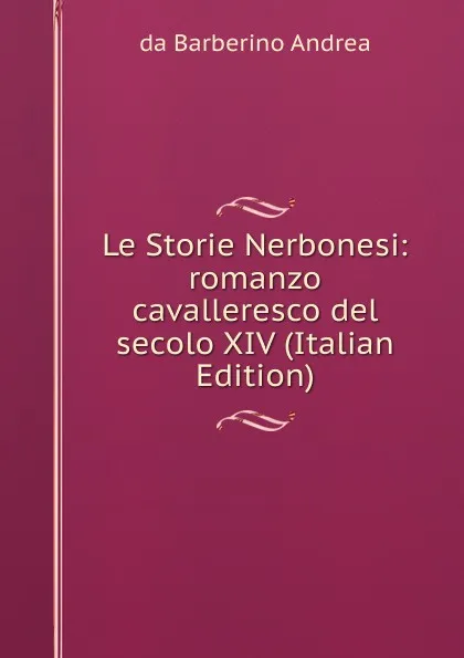 Обложка книги Le Storie Nerbonesi: romanzo cavalleresco del secolo XIV (Italian Edition), da Barberino Andrea