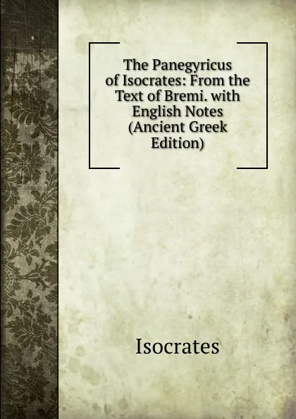 Обложка книги The Panegyricus of Isocrates: From the Text of Bremi. with English Notes (Ancient Greek Edition), Isocrates