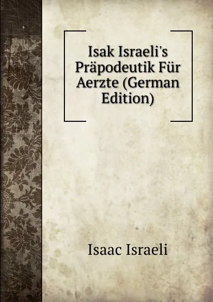 Обложка книги Isak Israeli.s Prapodeutik Fur Aerzte (German Edition), Isaac Israeli