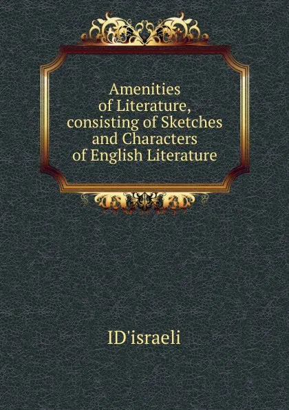 Обложка книги Amenities of Literature,consisting of Sketches and Characters of English Literature., ID'israeli