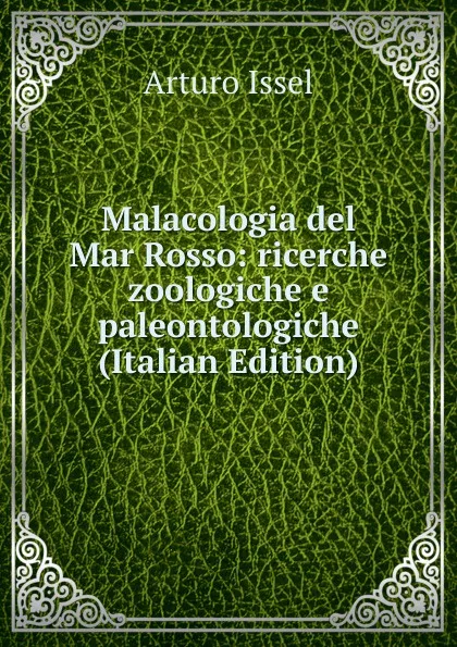 Обложка книги Malacologia del Mar Rosso: ricerche zoologiche e paleontologiche (Italian Edition), Arturo Issel