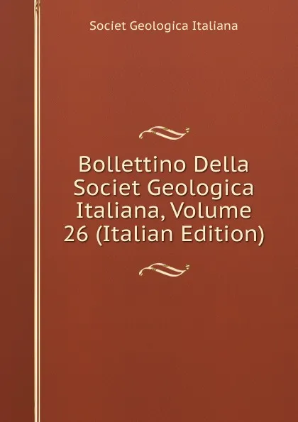 Обложка книги Bollettino Della Societ Geologica Italiana, Volume 26 (Italian Edition), Societ Geologica Italiana