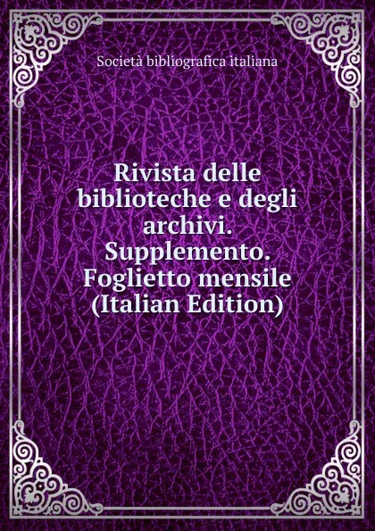 Обложка книги Rivista delle biblioteche e degli archivi. Supplemento. Foglietto mensile (Italian Edition), Società Bibliografica Italiana