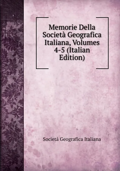 Обложка книги Memorie Della Societa Geografica Italiana, Volumes 4-5 (Italian Edition), Società geografica italiana