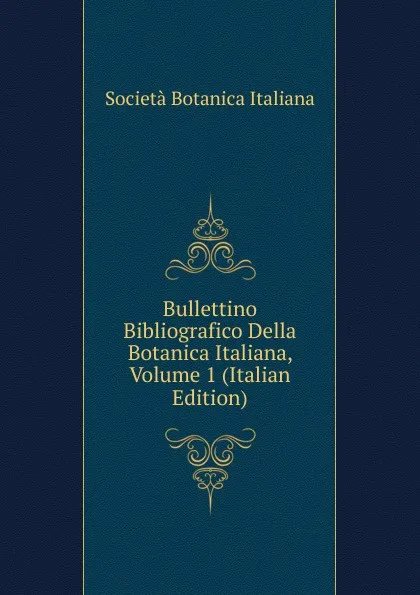 Обложка книги Bullettino Bibliografico Della Botanica Italiana, Volume 1 (Italian Edition), Società Botanica Italiana