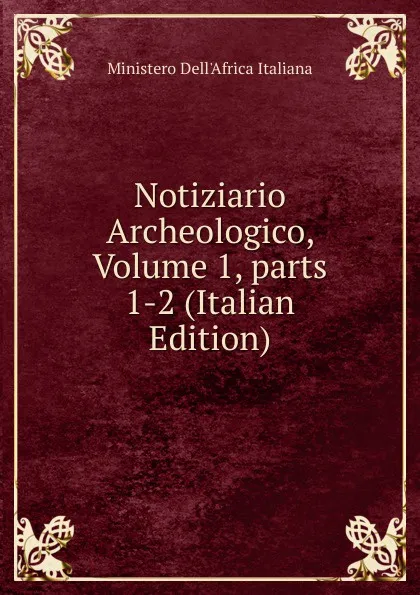 Обложка книги Notiziario Archeologico, Volume 1,.parts 1-2 (Italian Edition), Ministero Dell'Africa Italiana