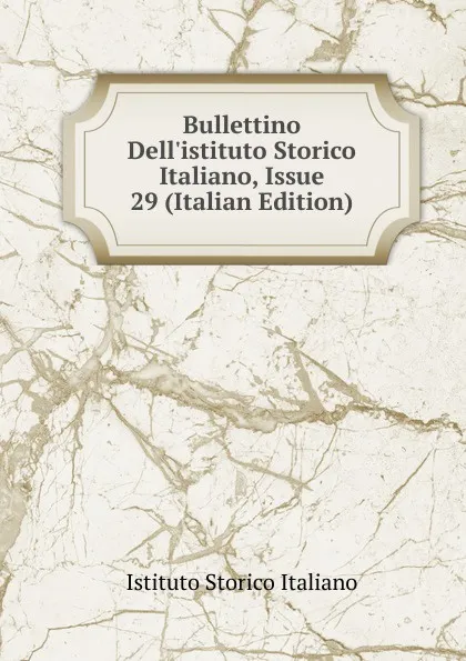 Обложка книги Bullettino Dell.istituto Storico Italiano, Issue 29 (Italian Edition), Istituto storico italiano