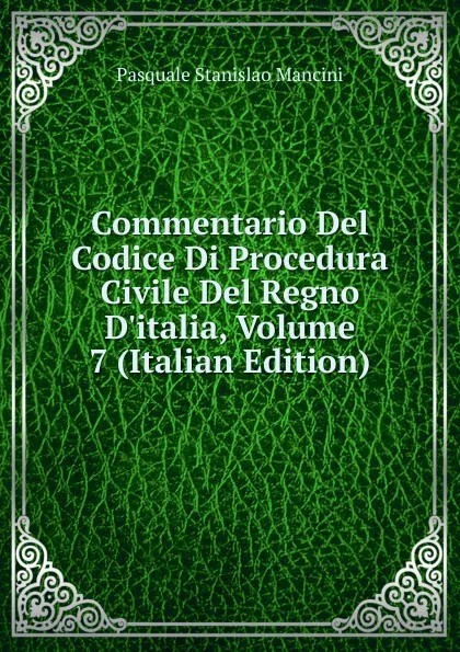 Обложка книги Commentario Del Codice Di Procedura Civile Del Regno D.italia, Volume 7 (Italian Edition), Pasquale Stanislao Mancini