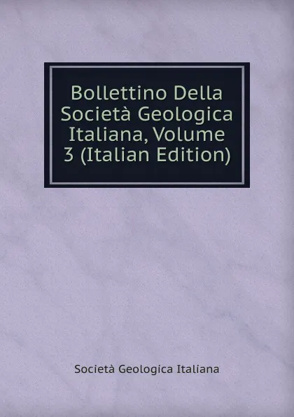 Обложка книги Bollettino Della Societa Geologica Italiana, Volume 3 (Italian Edition), Società geologica italiana