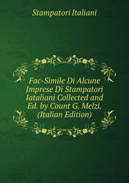 Обложка книги Fac-Simile Di Alcune Imprese Di Stampatori Iataliani Collected and Ed. by Count G. Melzi. (Italian Edition), Stampatori Italiani