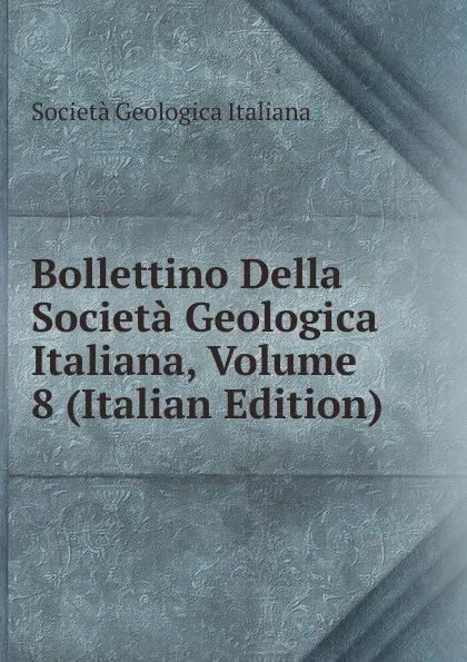 Обложка книги Bollettino Della Societa Geologica Italiana, Volume 8 (Italian Edition), Società geologica italiana