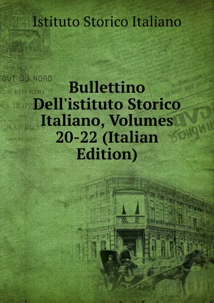 Обложка книги Bullettino Dell.istituto Storico Italiano, Volumes 20-22 (Italian Edition), Istituto storico italiano