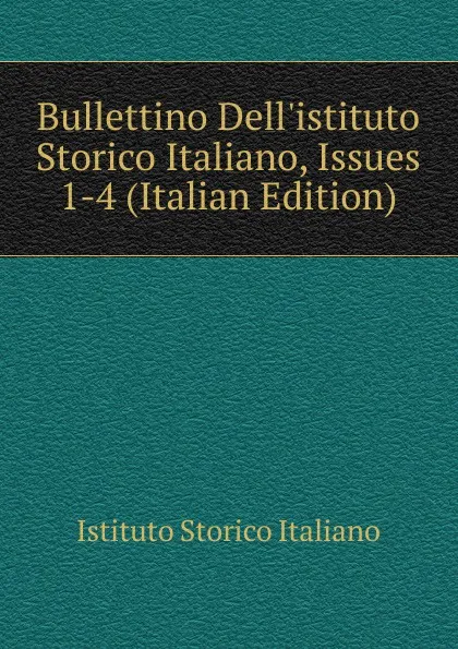 Обложка книги Bullettino Dell.istituto Storico Italiano, Issues 1-4 (Italian Edition), Istituto storico italiano