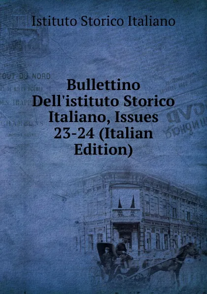 Обложка книги Bullettino Dell.istituto Storico Italiano, Issues 23-24 (Italian Edition), Istituto storico italiano