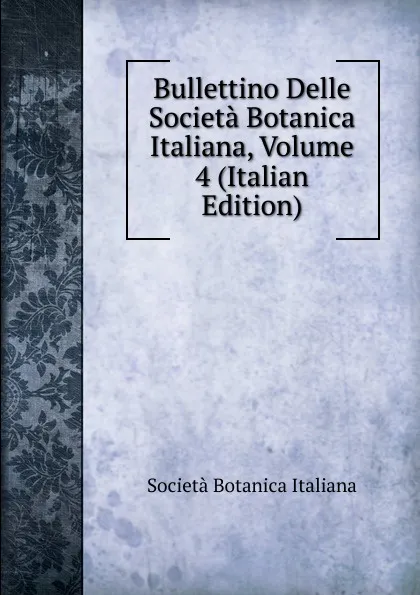 Обложка книги Bullettino Delle Societa Botanica Italiana, Volume 4 (Italian Edition), Società Botanica Italiana