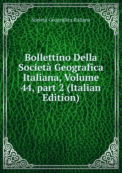 Обложка книги Bollettino Della Societa Geografica Italiana, Volume 44,.part 2 (Italian Edition), Società geografica italiana