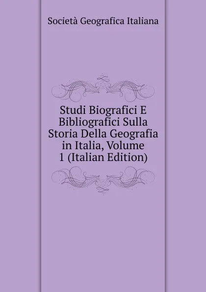 Обложка книги Studi Biografici E Bibliografici Sulla Storia Della Geografia in Italia, Volume 1 (Italian Edition), Società geografica italiana