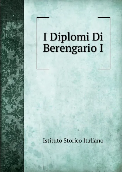 Обложка книги I Diplomi Di Berengario I, Istituto storico italiano