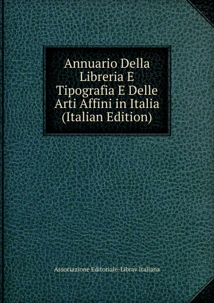 Обложка книги Annuario Della Libreria E Tipografia E Delle Arti Affini in Italia (Italian Edition), Associazione Editoriale-Librav Italiana